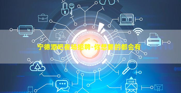 宁德酒吧夜场招聘-你想要的都会有
